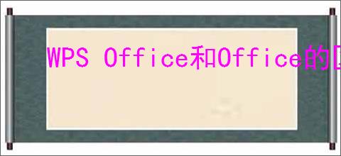 WPS Office和Office的区别是什么