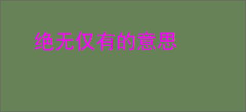 绝无仅有的意思