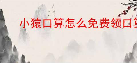 小猿口算怎么免费领口算本