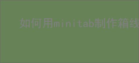 如何用minitab制作箱线图