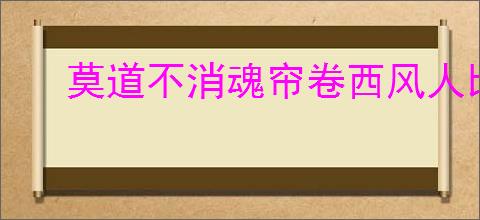 莫道不消魂帘卷西风人比黄花瘦
