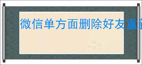 微信单方面删除好友重新添加对方会知道吗